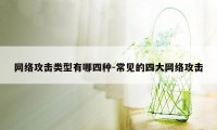 网络攻击类型有哪四种-常见的四大网络攻击