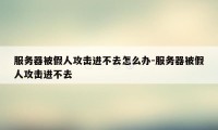 服务器被假人攻击进不去怎么办-服务器被假人攻击进不去