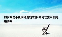 如何攻击手机网络游戏软件-如何攻击手机网络游戏