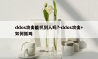 ddos攻击能抓到人吗?-ddos攻击+如何抓鸡