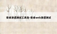 安卓渗透测试工具包-安卓web渗透测试