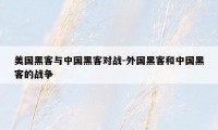 美国黑客与中国黑客对战-外国黑客和中国黑客的战争