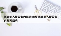 黑客能入侵公安内部网络吗-黑客能入侵公安内部网络吗