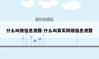 什么叫做信息泄露-什么叫真实网络信息泄露