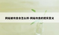 网站被攻击会怎么样-网站攻击的现实意义