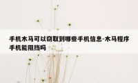 手机木马可以窃取到哪些手机信息-木马程序手机能阻挡吗