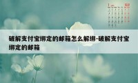 破解支付宝绑定的邮箱怎么解绑-破解支付宝绑定的邮箱