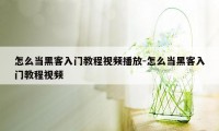 怎么当黑客入门教程视频播放-怎么当黑客入门教程视频