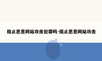 阻止恶意网站攻击犯罪吗-阻止恶意网站攻击