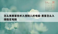 怎么用黑客技术入侵别人的电脑-黑客怎么入侵指定电脑