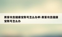 黑客攻击健康宝账号怎么办啊-黑客攻击健康宝账号怎么办