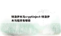 特洛伊木马cryptinject-特洛伊木马程序有哪些