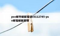 psv邮件破解错误c0112745-psv邮箱破解原理