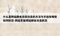 什么是跨站脚本攻击攻击的方法与手段有哪些如何防范-网站页面跨站脚本攻击防范