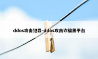 ddos攻击犯罪-ddos攻击诈骗黑平台