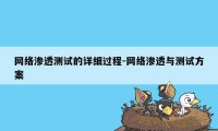 网络渗透测试的详细过程-网络渗透与测试方案