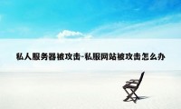 私人服务器被攻击-私服网站被攻击怎么办