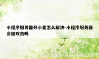 小程序服务器开小差怎么解决-小程序服务器会被攻击吗