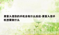 黑客入侵你的手机会有什么反应-黑客入侵手机想要做什么