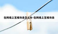 在网络上互相攻击怎么办-在网络上互相攻击