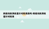 网络攻防演练是针对税务局吗-网络攻防演练是针对税务