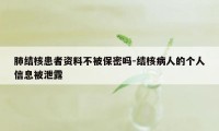 肺结核患者资料不被保密吗-结核病人的个人信息被泄露