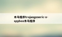 木马程序trojangeneric-x-spybox木马程序