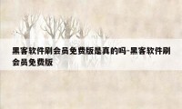 黑客软件刷会员免费版是真的吗-黑客软件刷会员免费版