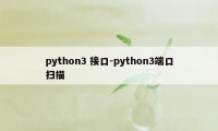 python3 接口-python3端口扫描