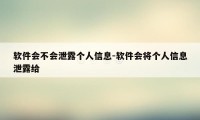 软件会不会泄露个人信息-软件会将个人信息泄露给