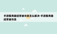 手游服务器经常被攻击怎么解决-手游服务器经常被攻击