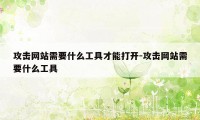 攻击网站需要什么工具才能打开-攻击网站需要什么工具