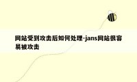 网站受到攻击后如何处理-jans网站很容易被攻击