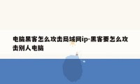 电脑黑客怎么攻击局域网ip-黑客要怎么攻击别人电脑