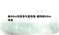 被ddos攻击多久能恢复-被持续ddos攻击