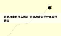 网络攻击用什么语言-网络攻击先学什么编程语言