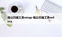 端口扫描工具nmap-端口扫描工具netsca