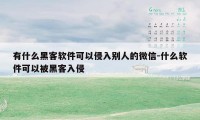 有什么黑客软件可以侵入别人的微信-什么软件可以被黑客入侵