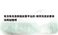 有没有攻击网络彩票平台的-如何攻击彩票非法网站赌博