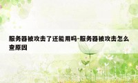 服务器被攻击了还能用吗-服务器被攻击怎么查原因