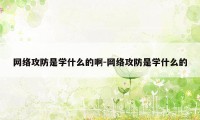 网络攻防是学什么的啊-网络攻防是学什么的