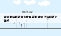 攻击非法网站会有什么后果-攻击违法网站犯法吗