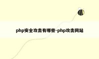 php安全攻击有哪些-php攻击网站