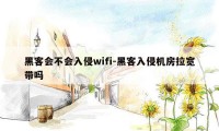 黑客会不会入侵wifi-黑客入侵机房拉宽带吗