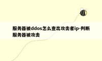 服务器被ddos怎么查出攻击者ip-判断服务器被攻击