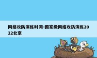 网络攻防演练时间-国家级网络攻防演练2022北京