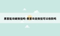 黑客能攻破微信吗-黑客攻击微信可以收款吗