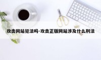 攻击网站犯法吗-攻击正版网站涉及什么刑法