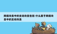 网络攻击中的主动攻击包括-什么属于网络攻击中的主动攻击