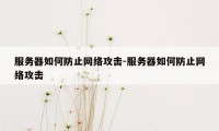 服务器如何防止网络攻击-服务器如何防止网络攻击